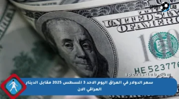 سعر الدولار في العراق اليوم الأحد 3 أغسطس 2025 مقابل الدينار العراقي الآن